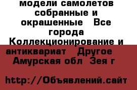 модели самолетов собранные и окрашенные - Все города Коллекционирование и антиквариат » Другое   . Амурская обл.,Зея г.